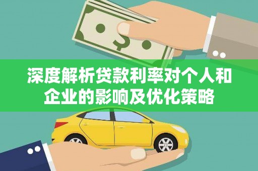 龙游深度解析贷款利率对个人和企业的影响及优化策略