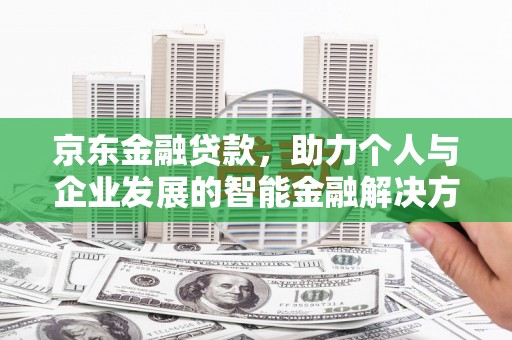 龙游京东金融贷款，助力个人与企业发展的智能金融解决方案