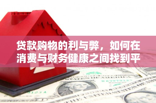 龙游贷款购物的利与弊，如何在消费与财务健康之间找到平衡