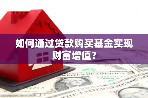 龙游如何通过贷款购买基金实现财富增值？