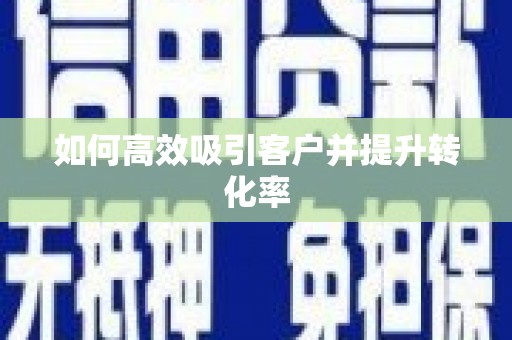 龙游如何高效吸引客户并提升转化率