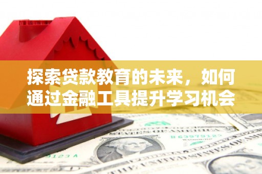 龙游探索贷款教育的未来，如何通过金融工具提升学习机会