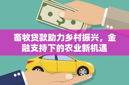 龙游畜牧贷款助力乡村振兴，金融支持下的农业新机遇