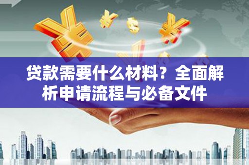 龙游贷款需要什么材料？全面解析申请流程与必备文件