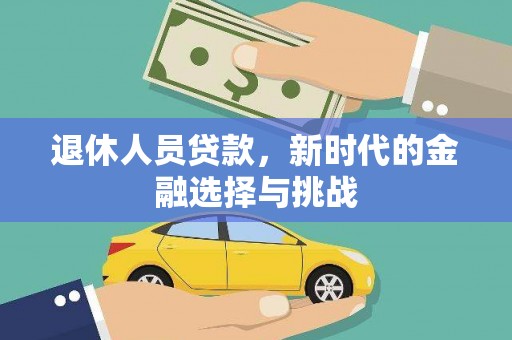 龙游退休人员贷款，新时代的金融选择与挑战