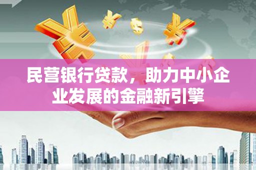 龙游民营银行贷款，助力中小企业发展的金融新引擎
