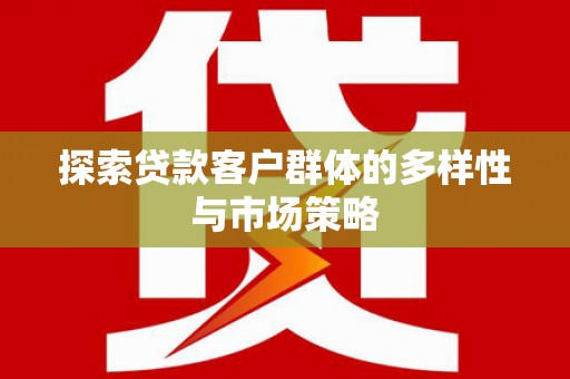 龙游探索贷款客户群体的多样性与市场策略