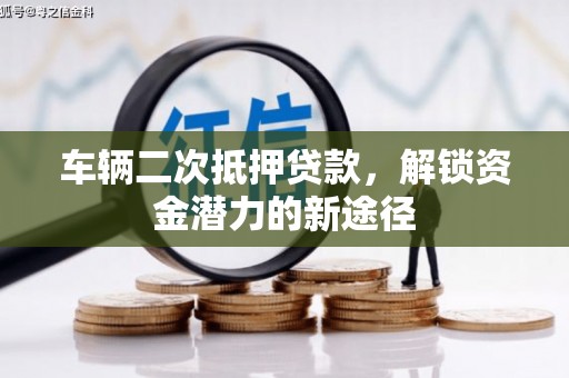 龙游车辆二次抵押贷款，解锁资金潜力的新途径