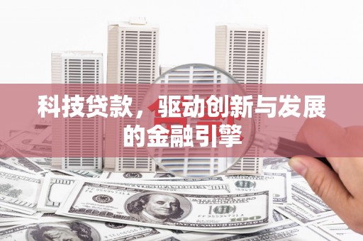 龙游科技贷款，驱动创新与发展的金融引擎