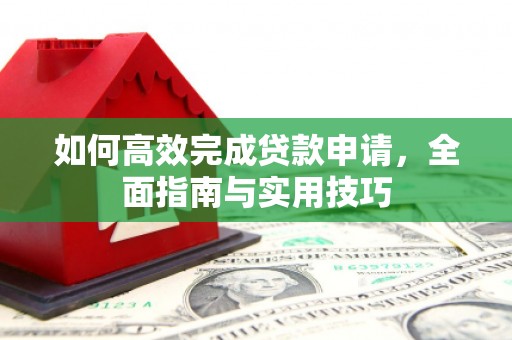龙游如何高效完成贷款申请，全面指南与实用技巧