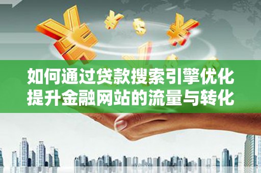 龙游如何通过贷款搜索引擎优化提升金融网站的流量与转化率