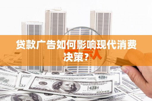 龙游贷款广告如何影响现代消费决策？