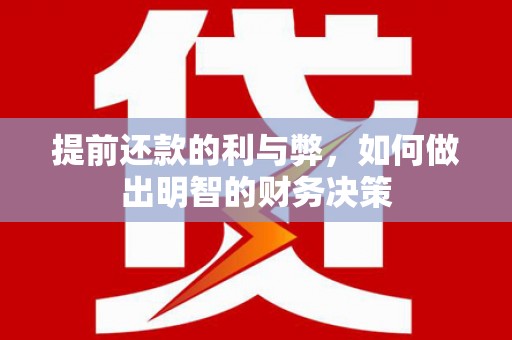 龙游提前还款的利与弊，如何做出明智的财务决策