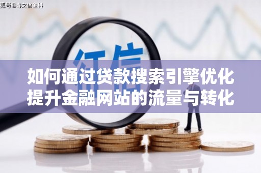 龙游如何通过贷款搜索引擎优化提升金融网站的流量与转化率