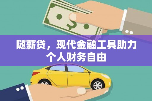 龙游随薪贷，现代金融工具助力个人财务自由
