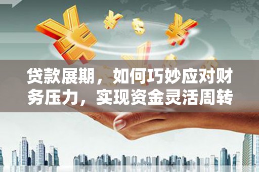 龙游贷款展期，如何巧妙应对财务压力，实现资金灵活周转