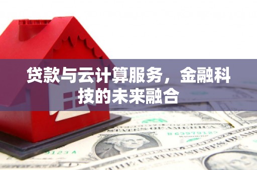 龙游贷款与云计算服务，金融科技的未来融合