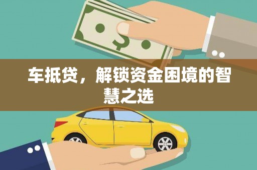 龙游车抵贷，解锁资金困境的智慧之选