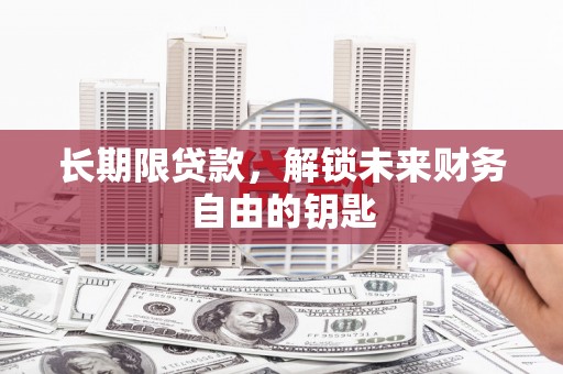 龙游长期限贷款，解锁未来财务自由的钥匙