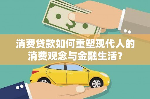 龙游消费贷款如何重塑现代人的消费观念与金融生活？