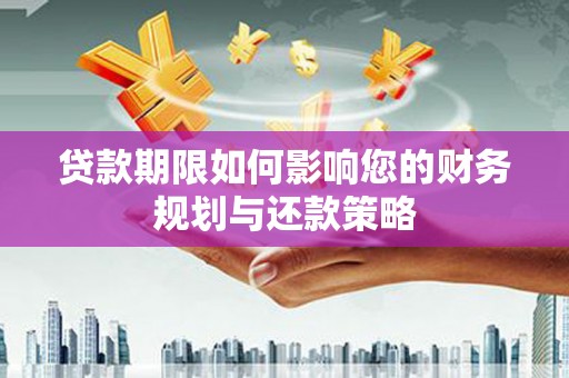 龙游贷款期限如何影响您的财务规划与还款策略