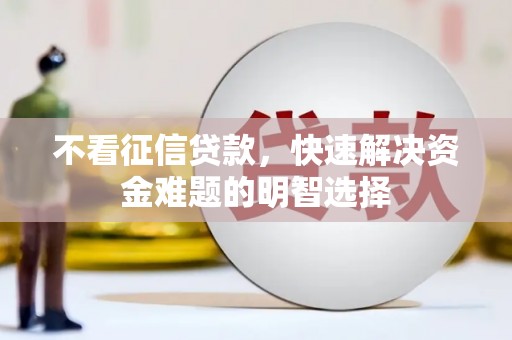 龙游不看征信贷款，快速解决资金难题的明智选择