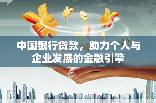 龙游中国银行贷款，助力个人与企业发展的金融引擎
