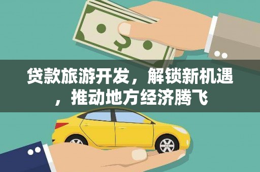 龙游贷款旅游开发，解锁新机遇，推动地方经济腾飞