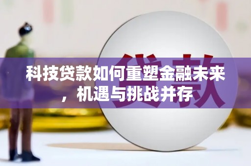 龙游科技贷款如何重塑金融未来，机遇与挑战并存