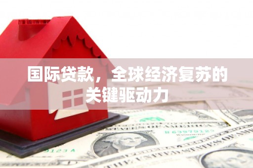 龙游国际贷款，全球经济复苏的关键驱动力