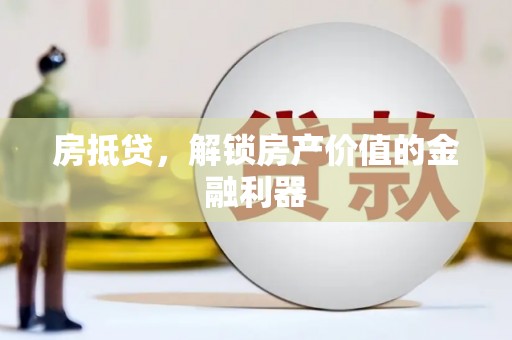 龙游房抵贷，解锁房产价值的金融利器