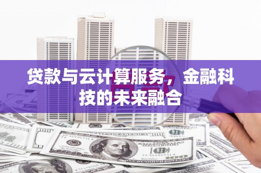 龙游贷款与云计算服务，金融科技的未来融合
