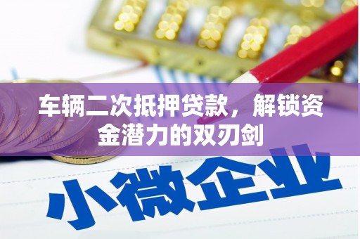 龙游车辆二次抵押贷款，解锁资金潜力的双刃剑