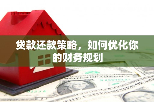 龙游贷款还款策略，如何优化你的财务规划