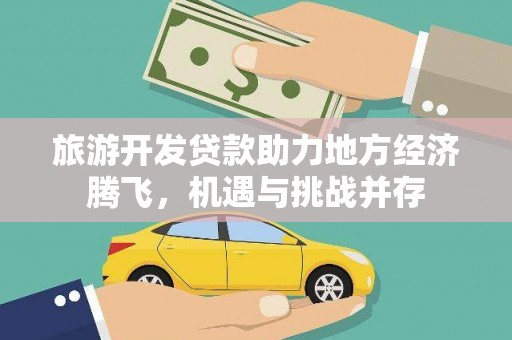 龙游旅游开发贷款助力地方经济腾飞，机遇与挑战并存