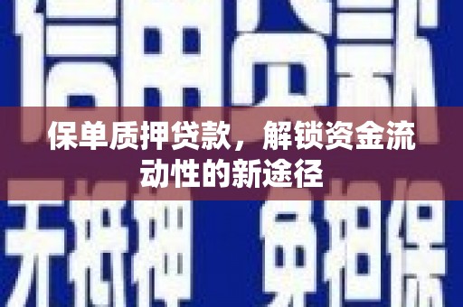 龙游保单质押贷款，解锁资金流动性的新途径