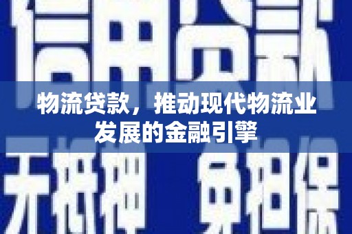 龙游物流贷款，推动现代物流业发展的金融引擎