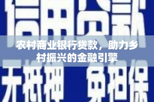龙游农村商业银行贷款，助力乡村振兴的金融引擎