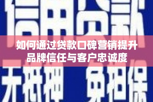 龙游如何通过贷款口碑营销提升品牌信任与客户忠诚度