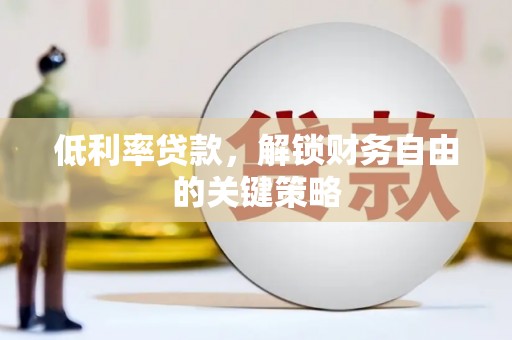 龙游低利率贷款，解锁财务自由的关键策略