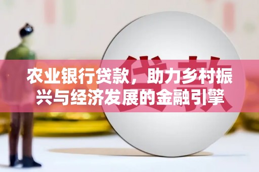 龙游农业银行贷款，助力乡村振兴与经济发展的金融引擎