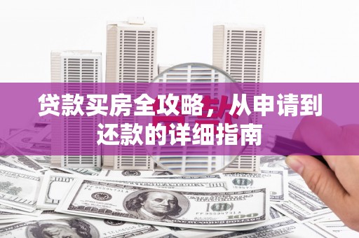 龙游贷款买房全攻略，从申请到还款的详细指南