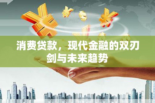 龙游消费贷款，现代金融的双刃剑与未来趋势