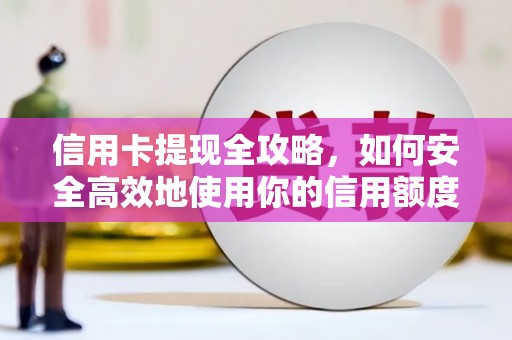 龙游信用卡提现全攻略，如何安全高效地使用你的信用额度