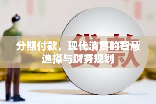 龙游分期付款，现代消费的智慧选择与财务规划