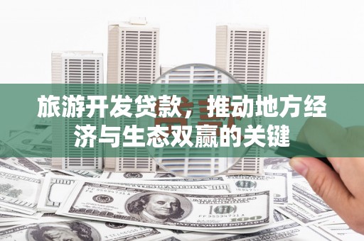 龙游旅游开发贷款，推动地方经济与生态双赢的关键