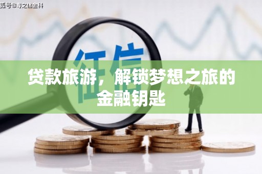 龙游贷款旅游，解锁梦想之旅的金融钥匙