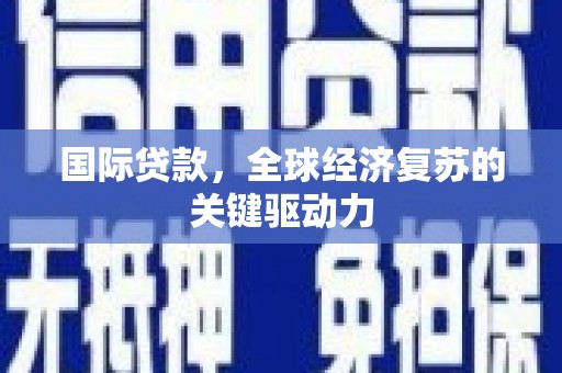 龙游国际贷款，全球经济复苏的关键驱动力
