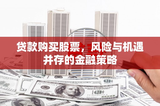 龙游贷款购买股票，风险与机遇并存的金融策略