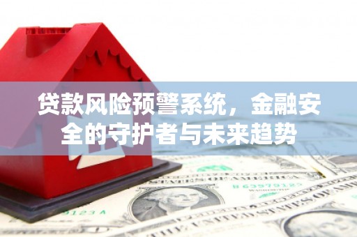 龙游贷款风险预警系统，金融安全的守护者与未来趋势